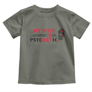 My Wife Is Psychotic Toddler T Shirt Funny Marriage Life Hot Wives TS12 Military Green Print Your Wear