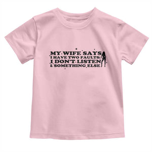 My Wife Says I Only Have Two Faults Toddler T Shirt Funny Marriage Life Hot Wife TS12 Light Pink Print Your Wear