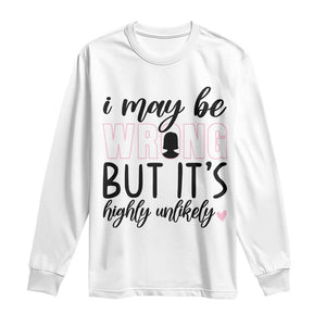 I May Be Wrong But It Is Highly Unlikely Long Sleeve Shirt Funny Sarcastic TS12 White Print Your Wear