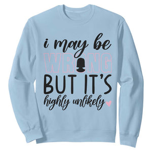 I May Be Wrong But It Is Highly Unlikely Sweatshirt Funny Sarcastic TS12 Light Blue Print Your Wear