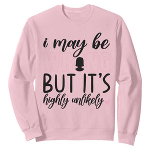 I May Be Wrong But It Is Highly Unlikely Sweatshirt Funny Sarcastic TS12 Light Pink Print Your Wear