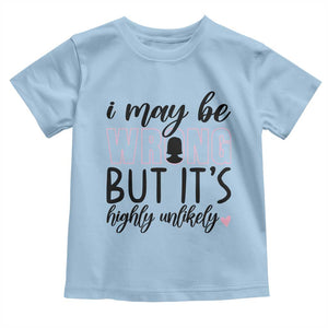 I May Be Wrong But It Is Highly Unlikely Toddler T Shirt Funny Sarcastic TS12 Light Blue Print Your Wear