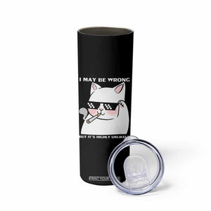 Funny Cat Humor Skinny Tumbler I May Be Wrong But It Is Highly Unlikely TS12 Print Your Wear