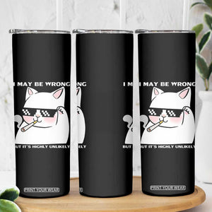 Funny Cat Humor Skinny Tumbler I May Be Wrong But It Is Highly Unlikely TS12 Print Your Wear