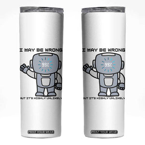 Funny Robot Humor Skinny Tumbler I May Be Wrong But It Is Highly Unlikely TS12 White Print Your Wear