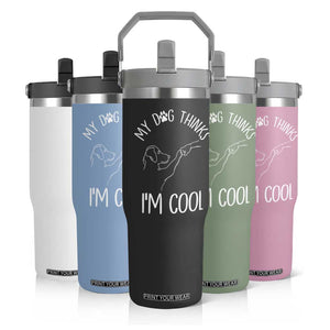 Funny My Dog Thinks I Am Cool Flip Straw Tumbler Dog Lover Sarcastic Humor TS12 Print Your Wear