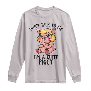 Dont Talk To Me I Am A Quite Piggy Long Sleeve Shirt Funny Pig Political TS12 Ice Gray Print Your Wear