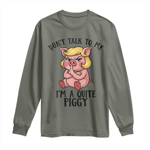 Dont Talk To Me I Am A Quite Piggy Long Sleeve Shirt Funny Pig Political TS12 Military Green Print Your Wear