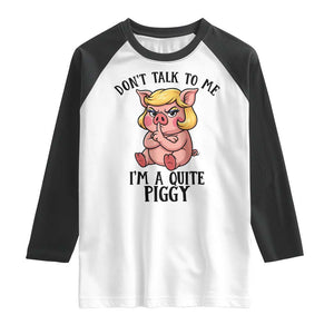 Dont Talk To Me I Am A Quite Piggy Raglan Shirt Funny Pig Political TS12 White Black Print Your Wear