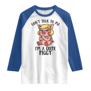 Dont Talk To Me I Am A Quite Piggy Raglan Shirt Funny Pig Political TS12 White Royal Print Your Wear