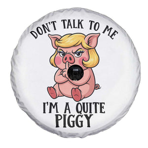 Dont Talk To Me I Am A Quite Piggy Spare Tire Cover Funny Pig Political TS12 Print Your Wear