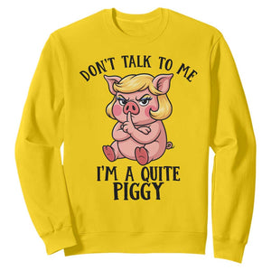 Dont Talk To Me I Am A Quite Piggy Sweatshirt Funny Pig Political TS12 Daisy Print Your Wear