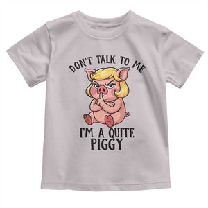 Dont Talk To Me I Am A Quite Piggy Toddler T Shirt Funny Pig Political TS12 Ice Gray Print Your Wear