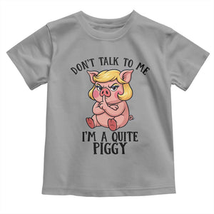 Dont Talk To Me I Am A Quite Piggy Toddler T Shirt Funny Pig Political TS12 Sport Gray Print Your Wear