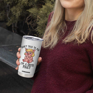 Dont Talk To Me I Am A Quite Piggy Tumbler Cup Funny Pig Political TS12 Print Your Wear