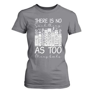 Bookworm Reading Lover T Shirt For Women There Is No Such Thing As Too Many Books