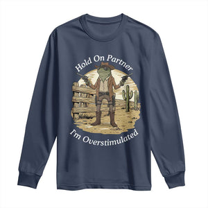 Hold On Partner I Am Overstimulated Long Sleeve Shirt Funny Cowboy Frog TS12 Navy Print Your Wear
