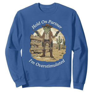 Hold On Partner I Am Overstimulated Sweatshirt Funny Cowboy Frog TS12 Royal Blue Print Your Wear