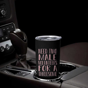 Dirty Joke Gag Gift Tumbler Cup Need Two Male Volunteers For A Threesome TS12 Print Your Wear