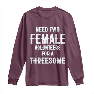 Funny Adult Humor Long Sleeve Shirt Need Two Female Volunteers For A Threesome TS12 Maroon Print Your Wear