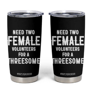 Funny Adult Humor Tumbler Cup Need Two Female Volunteers For A Threesome TS12 Black Print Your Wear