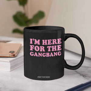 Funny Inappropriate Sex Humor Joke Coffee Mug I Am Here For The Gangb*ng TS12 Print Your Wear