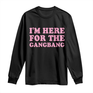 Funny Inappropriate Sex Humor Joke Long Sleeve Shirt I Am Here For The Gangb*ng TS12 Black Print Your Wear