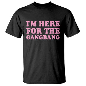 Funny Inappropriate Sex Humor Joke T Shirt I Am Here For The Gangb*ng TS12 Black Print Your Wear