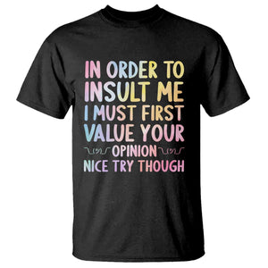 In Order To Insult Me I Must First Value Your Opinion T Shirt Funny Sarcastic TS12 Black Print Your Wear