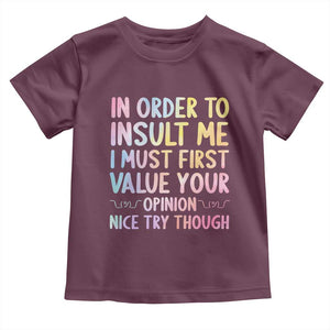 In Order To Insult Me I Must First Value Your Opinion Toddler T Shirt Funny Sarcastic TS12 Maroon Print Your Wear
