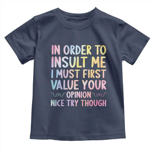 In Order To Insult Me I Must First Value Your Opinion Toddler T Shirt Funny Sarcastic TS12 Navy Print Your Wear