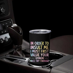 In Order To Insult Me I Must First Value Your Opinion Tumbler Cup Funny Sarcastic TS12 Print Your Wear