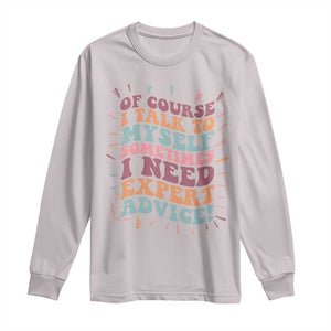 Funny Sarcastic Saying Long Sleeve Shirt Of Course I Talk To Myself I Need Expert Advice TS12 Ice Gray Print Your Wear