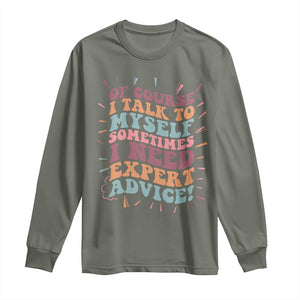 Funny Sarcastic Saying Long Sleeve Shirt Of Course I Talk To Myself I Need Expert Advice TS12 Military Green Print Your Wear