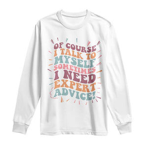 Funny Sarcastic Saying Long Sleeve Shirt Of Course I Talk To Myself I Need Expert Advice TS12 White Print Your Wear