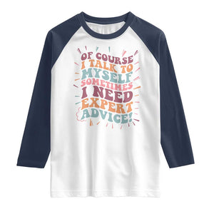 Funny Sarcastic Saying Raglan Shirt Of Course I Talk To Myself I Need Expert Advice TS12 White Navy Print Your Wear