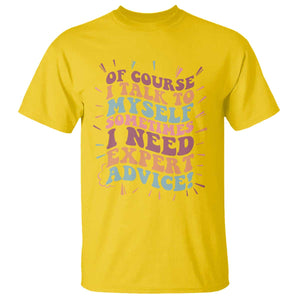 Funny Sarcastic Saying T Shirt Of Course I Talk To Myself I Need Expert Advice TS12 Daisy Print Your Wear