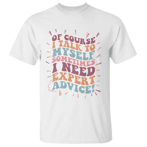 Funny Sarcastic Saying T Shirt Of Course I Talk To Myself I Need Expert Advice TS12 White Print Your Wear