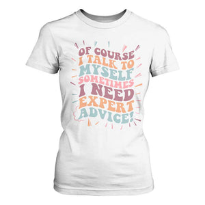 Funny Sarcastic Saying T Shirt For Women Of Course I Talk To Myself I Need Expert Advice TS12 White Print Your Wear