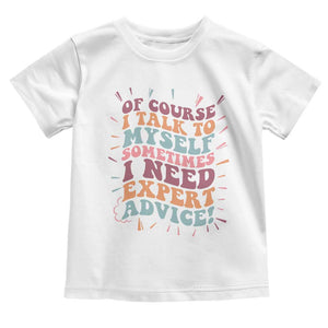 Funny Sarcastic Saying Toddler T Shirt Of Course I Talk To Myself I Need Expert Advice TS12 White Print Your Wear