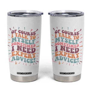 Funny Sarcastic Saying Tumbler Cup Of Course I Talk To Myself I Need Expert Advice TS12 White Print Your Wear