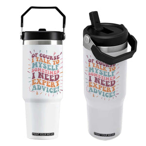Funny Sarcastic Saying Flip Straw Tumbler Of Course I Talk To Myself I Need Expert Advice TS12 One Size: 30 oz White Print Your Wear
