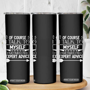 Funny Sarcastic Introvert Quote Skinny Tumbler Of Course I Talk To Myself I Need Expert Advice TS12 Print Your Wear
