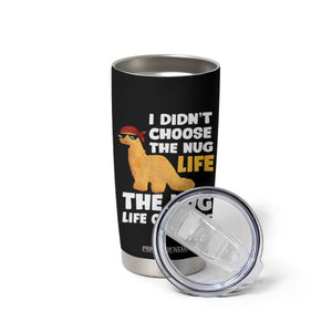 I Did Not Choose The Nug Life Tumbler Cup Chicken Nugget Lover Gifts TS12 Print Your Wear