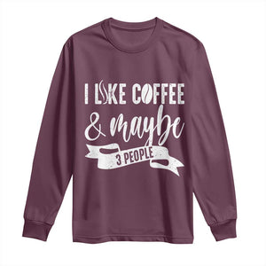 Coffee Lover Long Sleeve Shirt I Like Coffee And Maybe Three People TS12 Maroon Print Your Wear