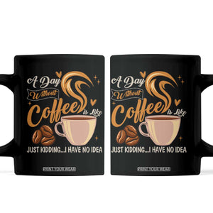 Coffee Lover Coffee Mug A Day Without Coffee I Have No Idea TS12 Black Print Your Wear