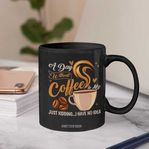 Coffee Lover Coffee Mug A Day Without Coffee I Have No Idea TS12 Print Your Wear