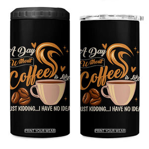 Coffee Lover 4 in 1 Can Cooler Tumbler A Day Without Coffee I Have No Idea TS12 One Size: 16 oz Black Print Your Wear