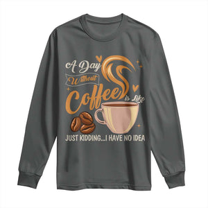 Coffee Lover Long Sleeve Shirt A Day Without Coffee I Have No Idea TS12 Dark Heather Print Your Wear