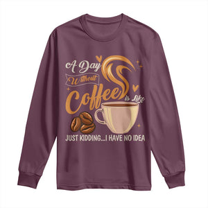 Coffee Lover Long Sleeve Shirt A Day Without Coffee I Have No Idea TS12 Maroon Print Your Wear